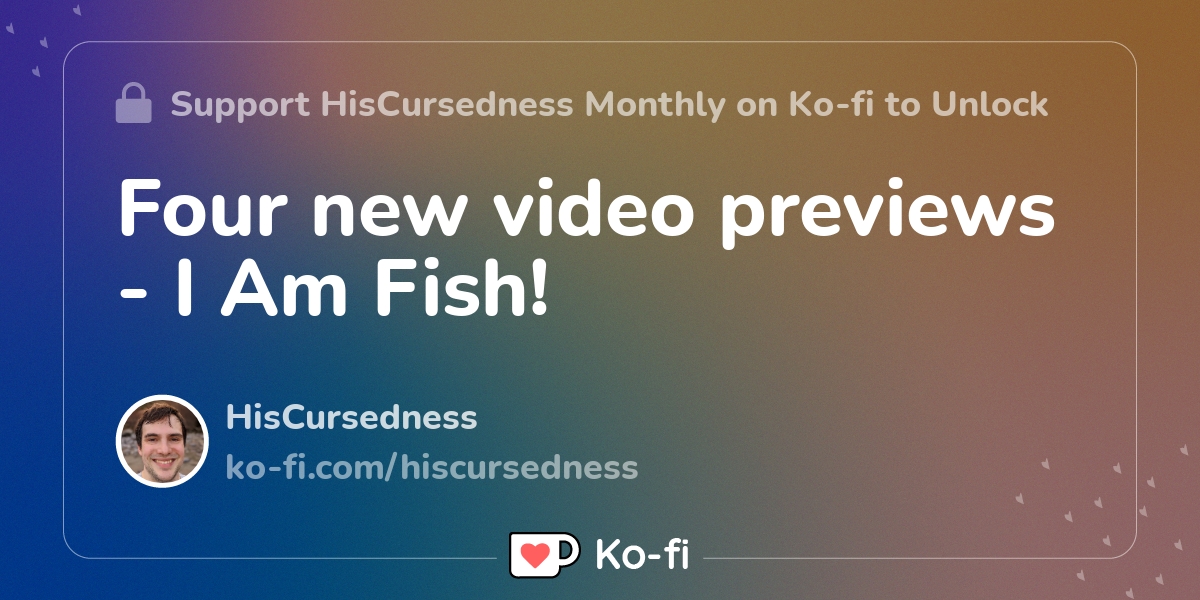 Four new video previews - I Am Fish! - Ko-fi ️ Where creators get ...