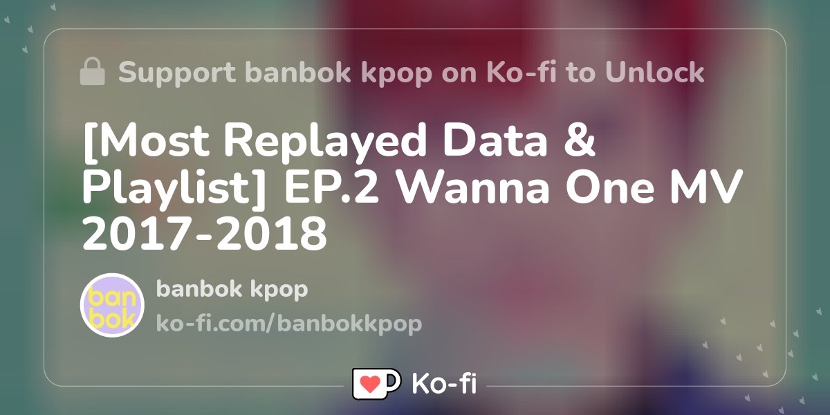 [Most Replayed Data & Playlist] EP.2 Wanna One MV 2017-2018 - Ko-fi ️ ...