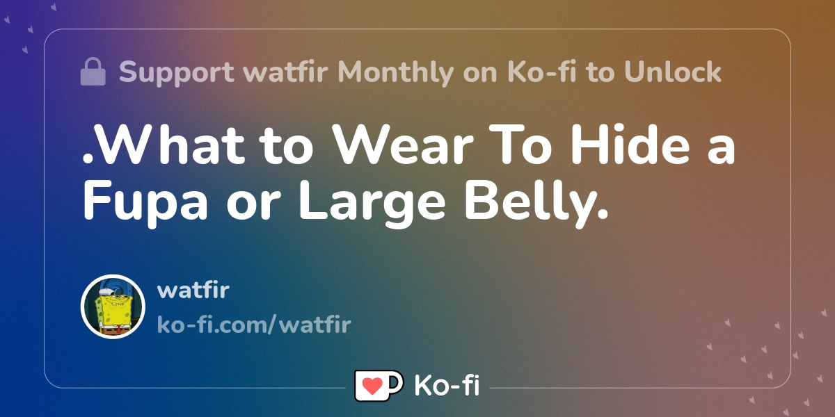 What to Wear To Hide a Fupa or Large Belly. - Ko-fi ❤️ Where creators get  support from fans through donations, memberships, shop sales and more! The  original 'Buy Me a Coffee
