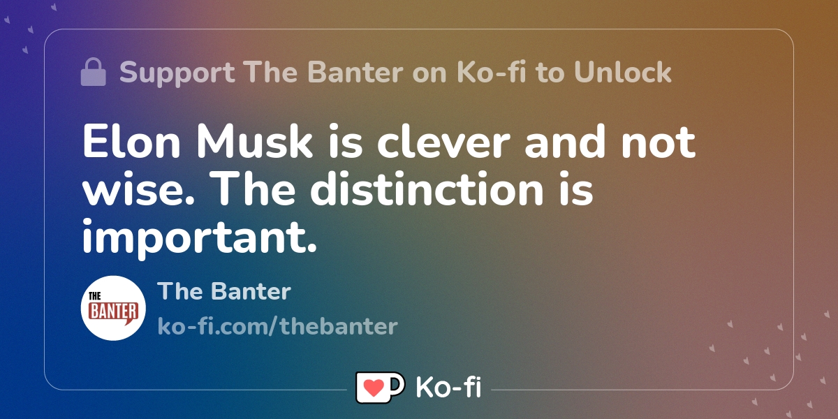 Elon Musk is clever and not wise. The distinction is important. - Ko-fi