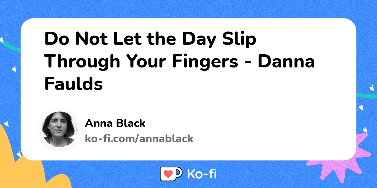 do-not-let-the-day-slip-through-your-fingers-danna-faulds-ko-fi