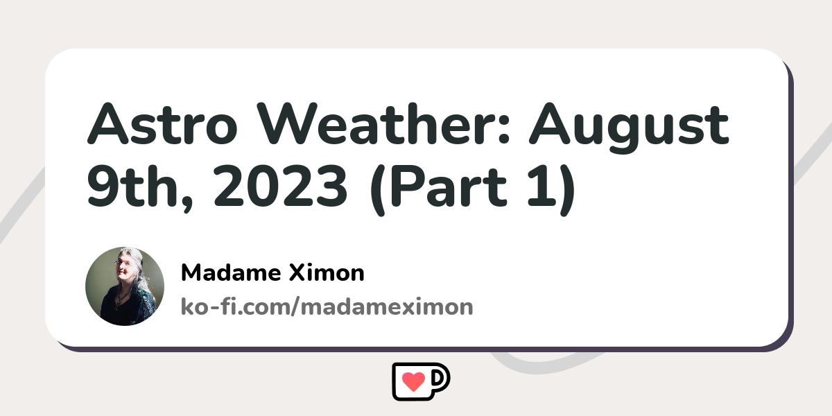 Astro Weather August 9th, 2023 (Part 1) Kofi ️ Where creators get