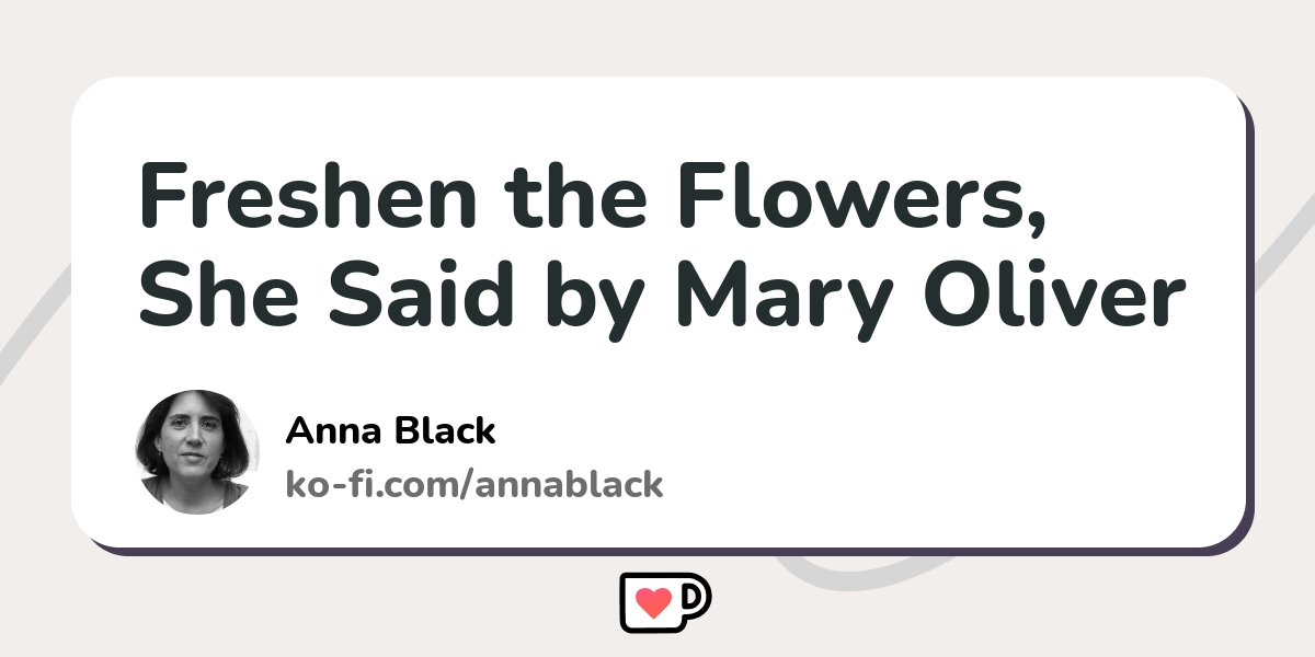 Freshen The Flowers She Said By Mary Oliver Ko Fi ️ Where Creators