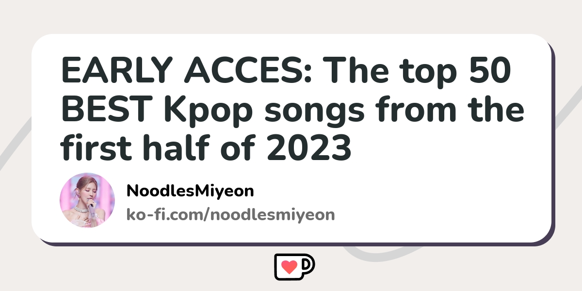 EARLY ACCES The top 50 BEST Kpop songs from the first half of 2023