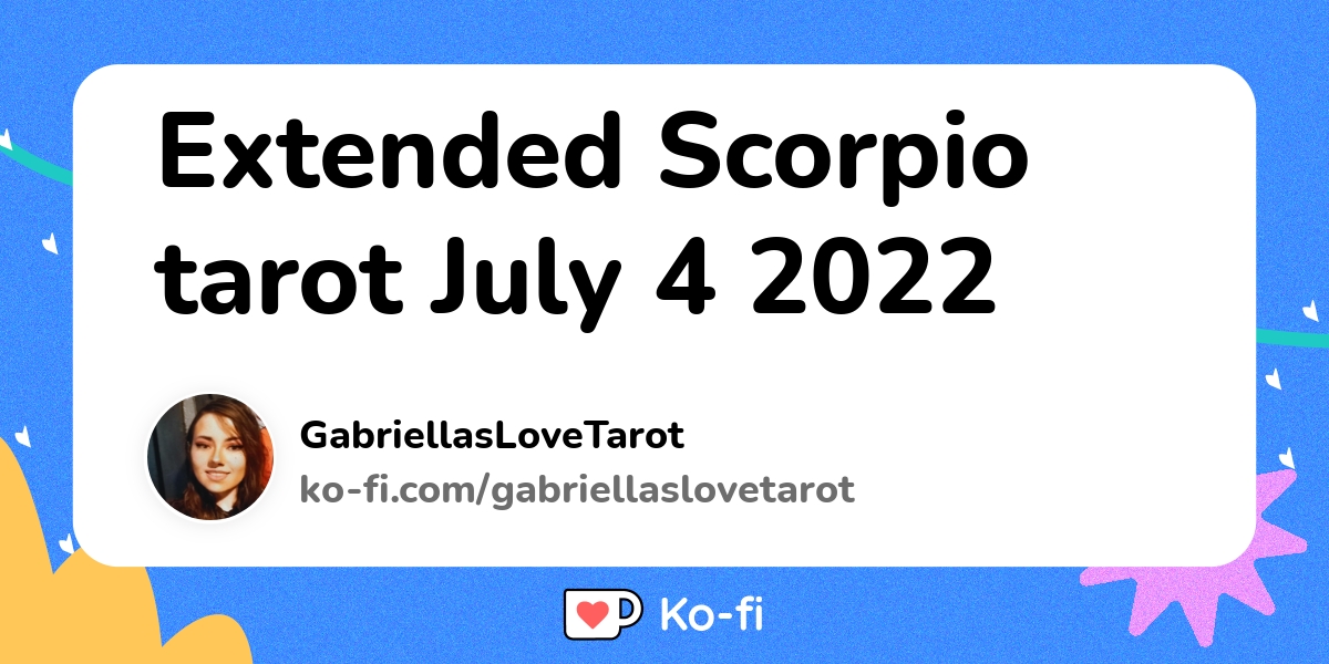 Extended Scorpio tarot July 4 2022 Kofi ️ Where creators get support