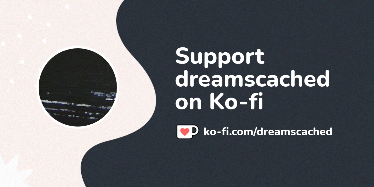 Support dreamscached on Ko-fi! ❤️. /dreamscached - Ko