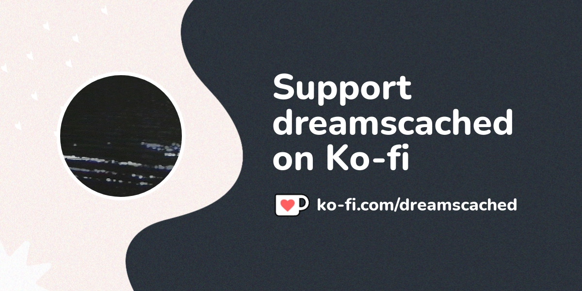 Support dreamscached on Ko-fi! ❤️. /dreamscached - Ko-fi ❤️ Where  creators get support from fans through donations, memberships, shop sales  and more! The original 'Buy Me a Coffee' Page.