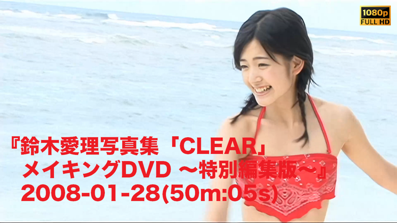 鈴木愛理CLEAR - MakingDVD Special Edition - 鈴木愛理写真集「CLEAR」メイキングDVD 〜特別編集版〜』2008-01