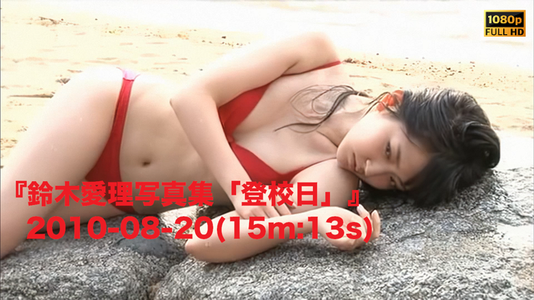 鈴木愛理写真集「登校日」』2010-08-20(15m:13s) - JPch HiP