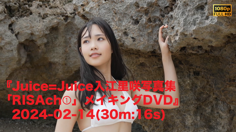 Juice=Juice入江里咲写真集「RISAch①」メイキングDVD』2024-02-14(30m 