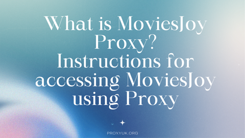 What is MoviesJoy Proxy? Instructions for accessin