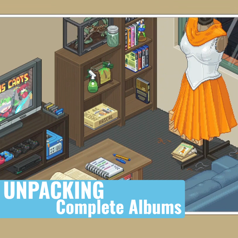 Upcoming video: Unpacking. Completed albums