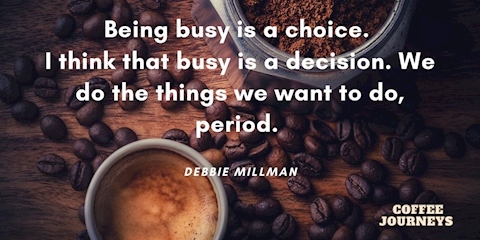 Don’t rush. Take your time. Busy is a choice! 