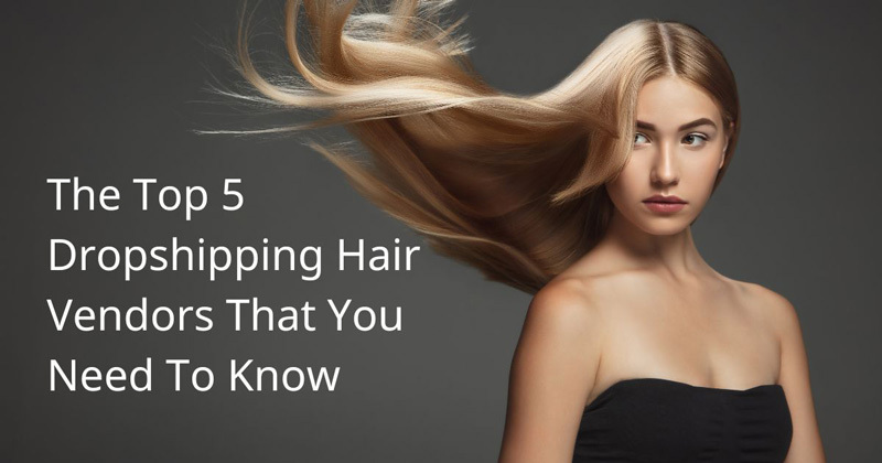 The Top 5 Dropshipping Hair Vendors That You Need 