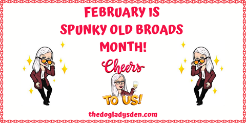 FEBRUARY IS SPUNKY OLD BROADS MONTH! 