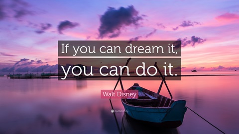 Si puedes soñarlo, puedes hacerlo. 