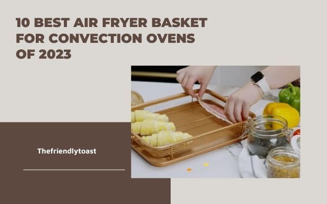 10 Best Air Fryer Basket For Convection Ovens Of 2