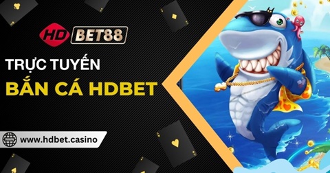 Bắn cá đổi thưởng HDBET – Trò chơi giải trí 3D hấp