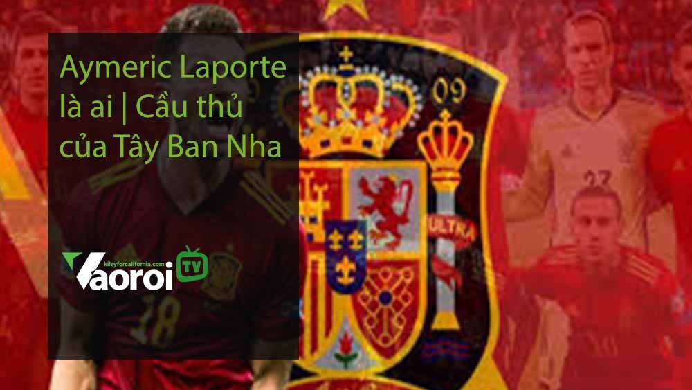 Aymeric Laporte là ai | Cầu thủ của Tây Ban Nha