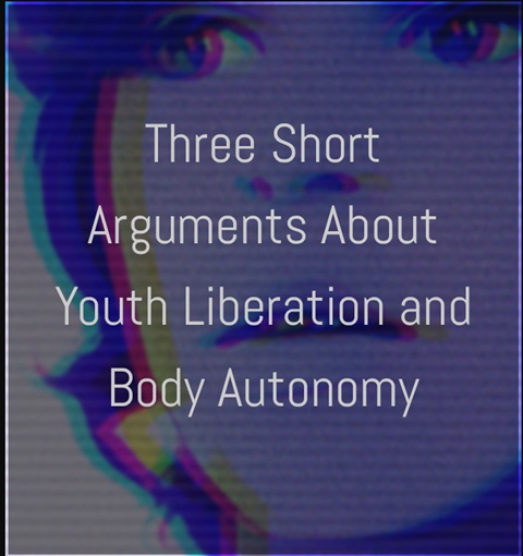 Thee Short Arguments About Youth Liberation (etc)