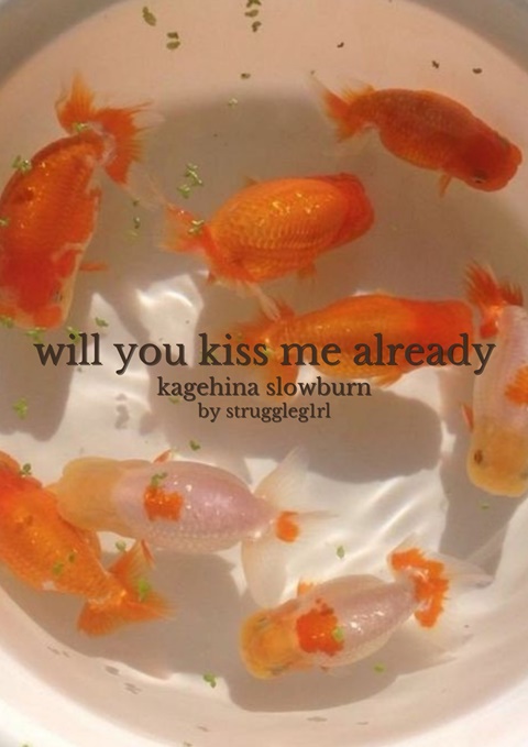 will you kiss me already