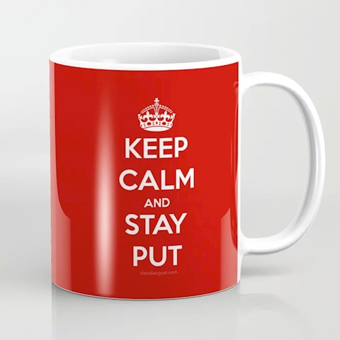 Keep Calm and Stay Put